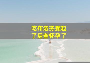 吃布洛芬颗粒了后查怀孕了