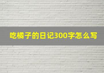 吃橘子的日记300字怎么写