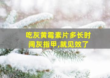 吃灰黄霉素片多长时间灰指甲,就见效了