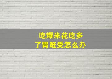 吃爆米花吃多了胃难受怎么办