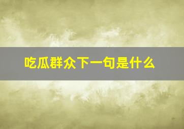 吃瓜群众下一句是什么