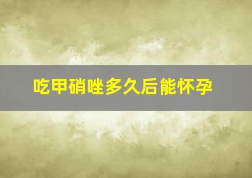 吃甲硝唑多久后能怀孕