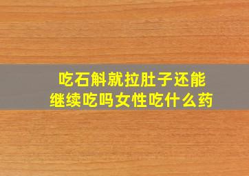 吃石斛就拉肚子还能继续吃吗女性吃什么药