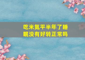 吃米氮平半年了睡眠没有好转正常吗