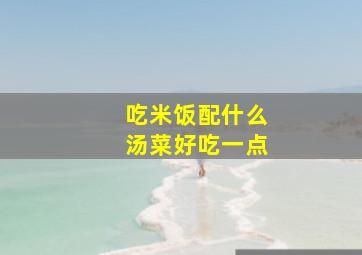 吃米饭配什么汤菜好吃一点