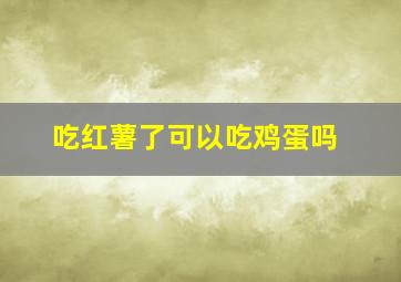 吃红薯了可以吃鸡蛋吗