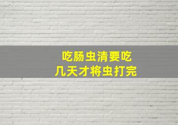 吃肠虫清要吃几天才将虫打完