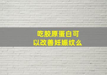 吃胶原蛋白可以改善妊娠纹么