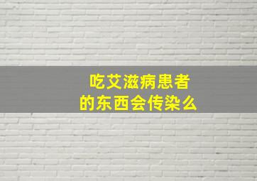 吃艾滋病患者的东西会传染么