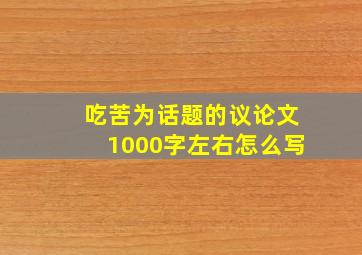 吃苦为话题的议论文1000字左右怎么写