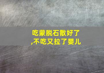 吃蒙脱石散好了,不吃又拉了婴儿