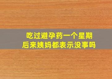 吃过避孕药一个星期后来姨妈都表示没事吗