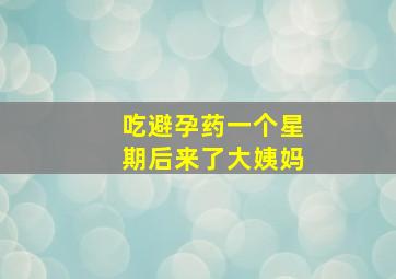 吃避孕药一个星期后来了大姨妈