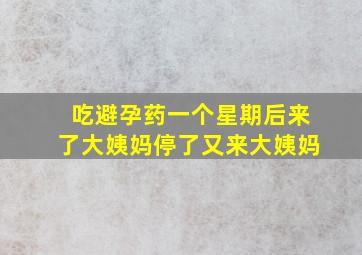 吃避孕药一个星期后来了大姨妈停了又来大姨妈