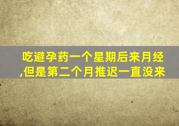 吃避孕药一个星期后来月经,但是第二个月推迟一直没来