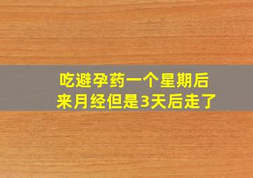 吃避孕药一个星期后来月经但是3天后走了