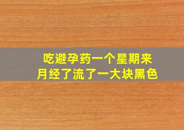 吃避孕药一个星期来月经了流了一大块黑色