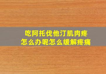 吃阿托伐他汀肌肉疼怎么办呢怎么缓解疼痛