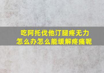 吃阿托伐他汀腿疼无力怎么办怎么能缓解疼痛呢