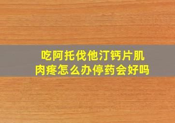 吃阿托伐他汀钙片肌肉疼怎么办停药会好吗