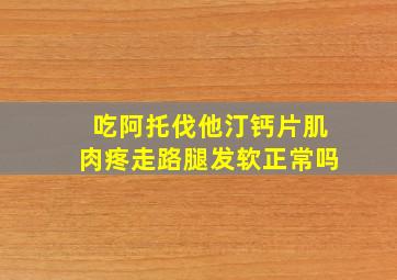 吃阿托伐他汀钙片肌肉疼走路腿发软正常吗