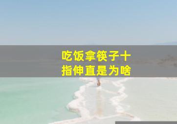 吃饭拿筷子十指伸直是为啥