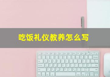 吃饭礼仪教养怎么写