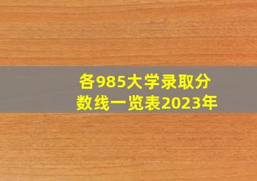 各985大学录取分数线一览表2023年