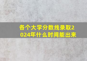 各个大学分数线录取2024年什么时间能出来