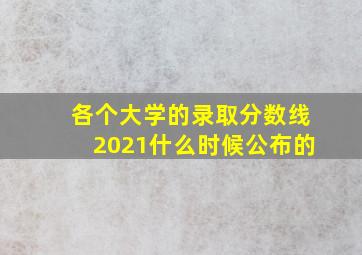 各个大学的录取分数线2021什么时候公布的