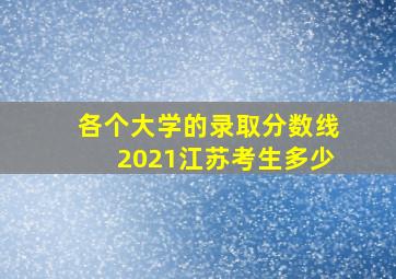 各个大学的录取分数线2021江苏考生多少