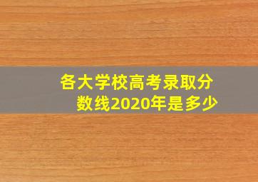 各大学校高考录取分数线2020年是多少