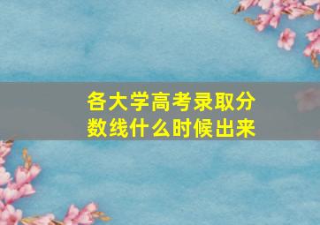 各大学高考录取分数线什么时候出来