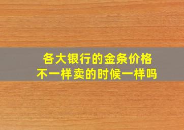 各大银行的金条价格不一样卖的时候一样吗