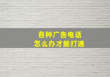 各种广告电话怎么办才能打通