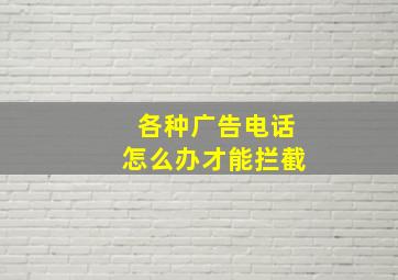 各种广告电话怎么办才能拦截