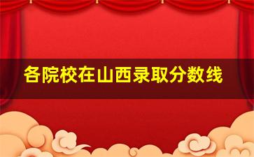 各院校在山西录取分数线