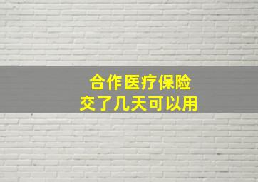 合作医疗保险交了几天可以用