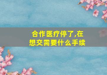 合作医疗停了,在想交需要什么手续