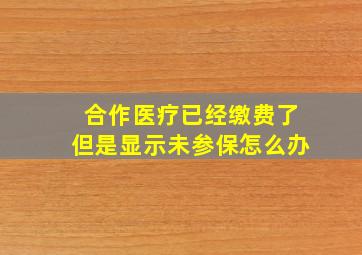 合作医疗已经缴费了但是显示未参保怎么办