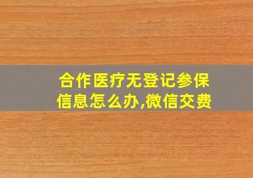 合作医疗无登记参保信息怎么办,微信交费