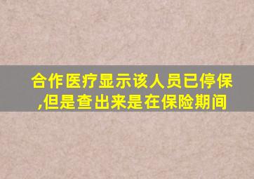 合作医疗显示该人员已停保,但是查出来是在保险期间