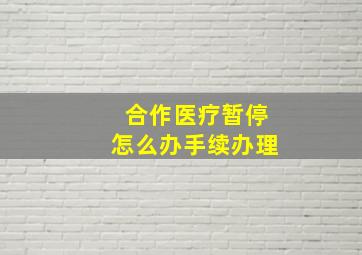 合作医疗暂停怎么办手续办理