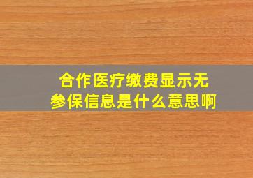 合作医疗缴费显示无参保信息是什么意思啊