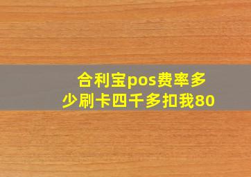 合利宝pos费率多少刷卡四千多扣我80