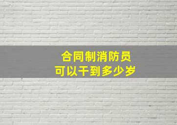 合同制消防员可以干到多少岁