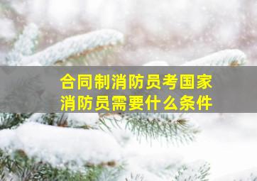 合同制消防员考国家消防员需要什么条件