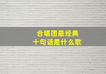 合唱团最经典十句话是什么歌