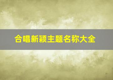 合唱新颖主题名称大全