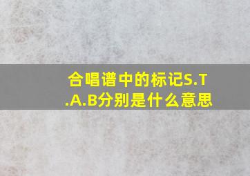 合唱谱中的标记S.T.A.B分别是什么意思